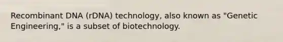 Recombinant DNA (rDNA) technology, also known as "Genetic Engineering," is a subset of biotechnology.