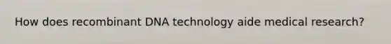 How does <a href='https://www.questionai.com/knowledge/kkrH4LHLPA-recombinant-dna' class='anchor-knowledge'>recombinant dna</a> technology aide medical research?