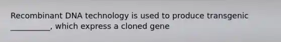 <a href='https://www.questionai.com/knowledge/kkrH4LHLPA-recombinant-dna' class='anchor-knowledge'>recombinant dna</a> technology is used to produce transgenic __________, which express a cloned gene