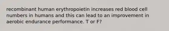 recombinant human erythropoietin increases red blood cell numbers in humans and this can lead to an improvement in aerobic endurance performance. T or F?