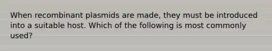 When recombinant plasmids are made, they must be introduced into a suitable host. Which of the following is most commonly used?