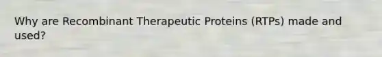 Why are Recombinant Therapeutic Proteins (RTPs) made and used?