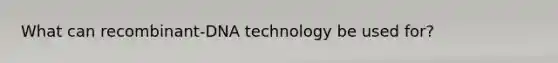 What can recombinant-DNA technology be used for?