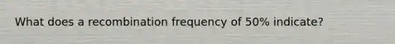 What does a recombination frequency of 50% indicate?