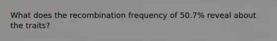 What does the recombination frequency of 50.7% reveal about the traits?