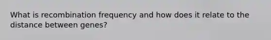 What is recombination frequency and how does it relate to the distance between genes?