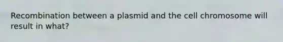 Recombination between a plasmid and the cell chromosome will result in what?