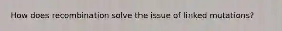 How does recombination solve the issue of linked mutations?