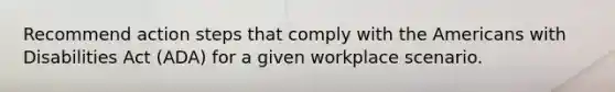 Recommend action steps that comply with the Americans with Disabilities Act (ADA) for a given workplace scenario.