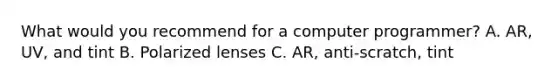 What would you recommend for a computer programmer? A. AR, UV, and tint B. Polarized lenses C. AR, anti-scratch, tint