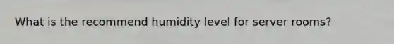 What is the recommend humidity level for server rooms?