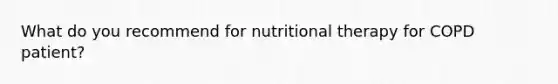 What do you recommend for nutritional therapy for COPD patient?