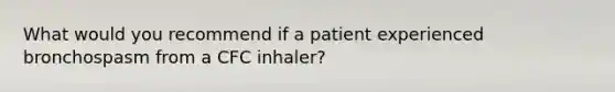 What would you recommend if a patient experienced bronchospasm from a CFC inhaler?