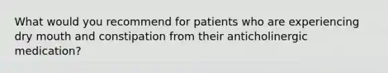 What would you recommend for patients who are experiencing dry mouth and constipation from their anticholinergic medication?