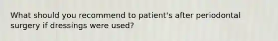 What should you recommend to patient's after periodontal surgery if dressings were used?