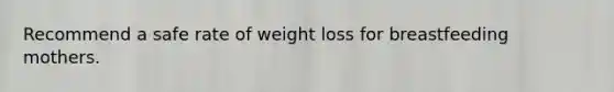 Recommend a safe rate of weight loss for breastfeeding mothers.