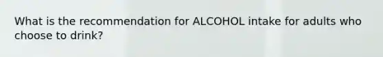 What is the recommendation for ALCOHOL intake for adults who choose to drink?