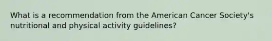 What is a recommendation from the American Cancer Society's nutritional and physical activity guidelines?