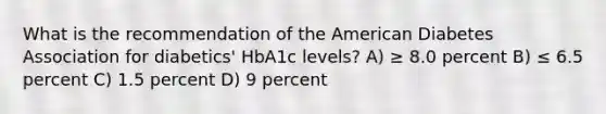 What is the recommendation of the American Diabetes Association for diabetics' HbA1c levels? A) ≥ 8.0 percent B) ≤ 6.5 percent C) 1.5 percent D) 9 percent