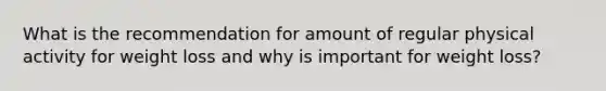 What is the recommendation for amount of regular physical activity for weight loss and why is important for weight loss?