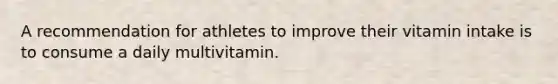 A recommendation for athletes to improve their vitamin intake is to consume a daily multivitamin.