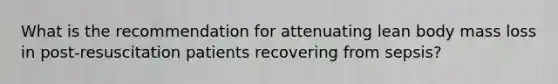 What is the recommendation for attenuating lean body mass loss in post-resuscitation patients recovering from sepsis?