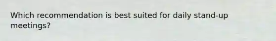 Which recommendation is best suited for daily stand-up meetings?