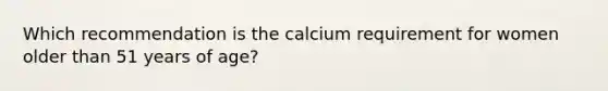 Which recommendation is the calcium requirement for women older than 51 years of age?