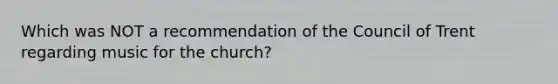 Which was NOT a recommendation of the Council of Trent regarding music for the church?