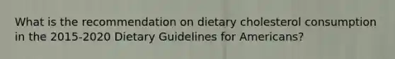 What is the recommendation on dietary cholesterol consumption in the 2015-2020 Dietary Guidelines for Americans?