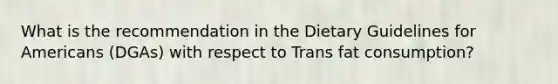 What is the recommendation in the Dietary Guidelines for Americans (DGAs) with respect to Trans fat consumption?