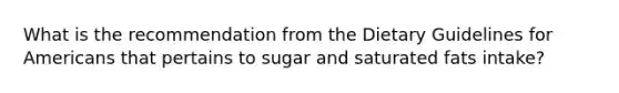 What is the recommendation from the Dietary Guidelines for Americans that pertains to sugar and saturated fats intake?