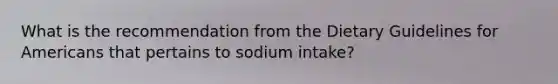 What is the recommendation from the Dietary Guidelines for Americans that pertains to sodium intake?