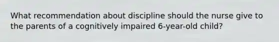 What recommendation about discipline should the nurse give to the parents of a cognitively impaired 6-year-old child?