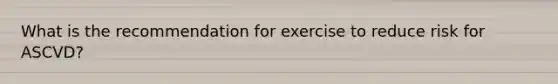 What is the recommendation for exercise to reduce risk for ASCVD?