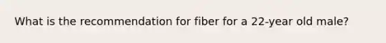 What is the recommendation for fiber for a 22-year old male?