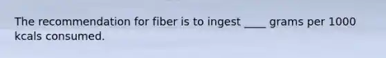 The recommendation for fiber is to ingest ____ grams per 1000 kcals consumed.