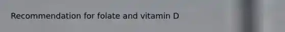 Recommendation for folate and vitamin D