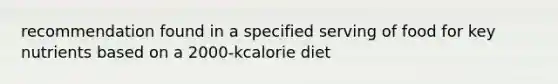 recommendation found in a specified serving of food for key nutrients based on a 2000-kcalorie diet