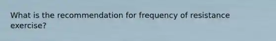 What is the recommendation for frequency of resistance exercise?