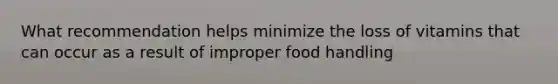 What recommendation helps minimize the loss of vitamins that can occur as a result of improper food handling