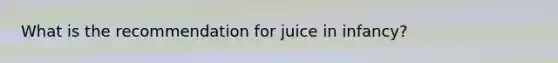 What is the recommendation for juice in infancy?