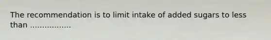 The recommendation is to limit intake of added sugars to less than .................