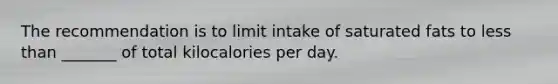 The recommendation is to limit intake of saturated fats to less than _______ of total kilocalories per day.