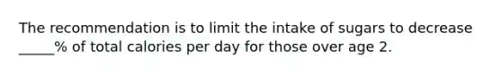 The recommendation is to limit the intake of sugars to decrease _____% of total calories per day for those over age 2.