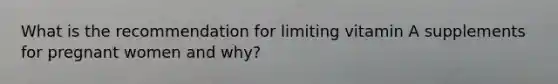What is the recommendation for limiting vitamin A supplements for pregnant women and why?