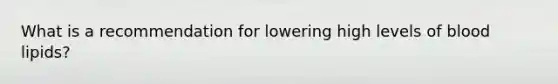 What is a recommendation for lowering high levels of blood lipids?