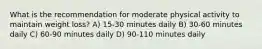 What is the recommendation for moderate physical activity to maintain weight loss? A) 15-30 minutes daily B) 30-60 minutes daily C) 60-90 minutes daily D) 90-110 minutes daily
