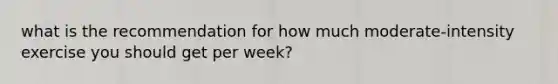 what is the recommendation for how much moderate-intensity exercise you should get per week?