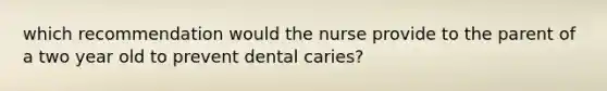 which recommendation would the nurse provide to the parent of a two year old to prevent dental caries?